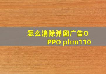 怎么消除弹窗广告OPPO phm110